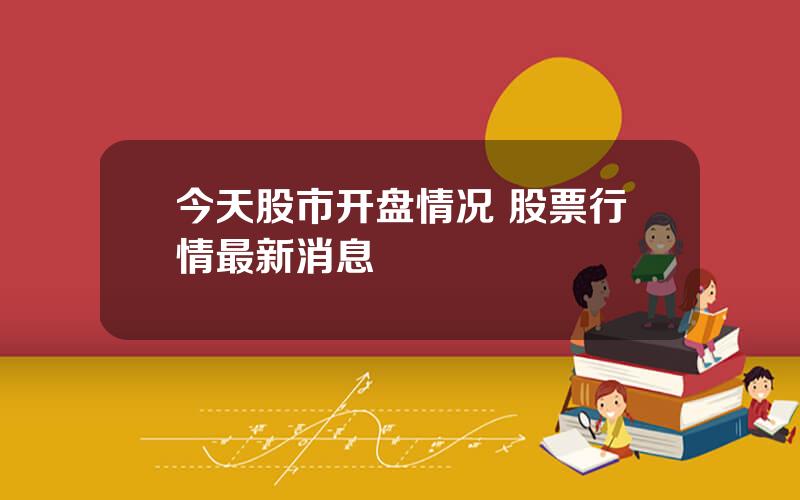 今天股市开盘情况 股票行情最新消息
